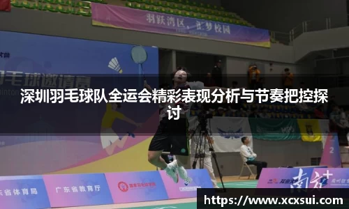 深圳羽毛球队全运会精彩表现分析与节奏把控探讨