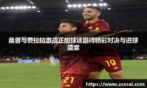 桑普与费拉拉激战正酣球迷期待精彩对决与进球盛宴